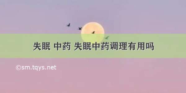 失眠 中药 失眠中药调理有用吗