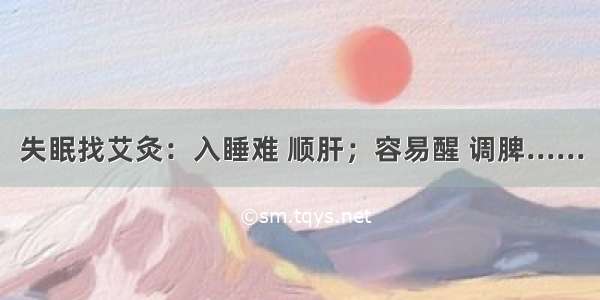 失眠找艾灸：入睡难 顺肝；容易醒 调脾......