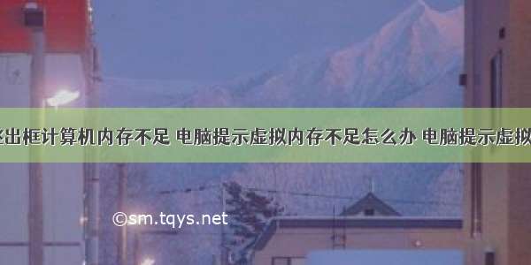 电脑桌面跳出框计算机内存不足 电脑提示虚拟内存不足怎么办 电脑提示虚拟内存不足的