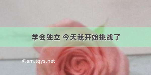 学会独立 今天我开始挑战了