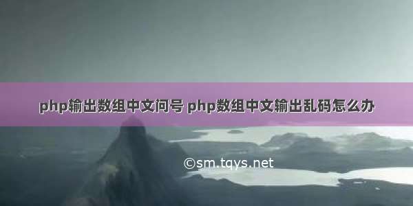 php输出数组中文问号 php数组中文输出乱码怎么办