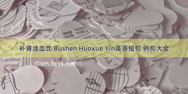 补肾活血饮 Bushen Huoxue Yin英语短句 例句大全