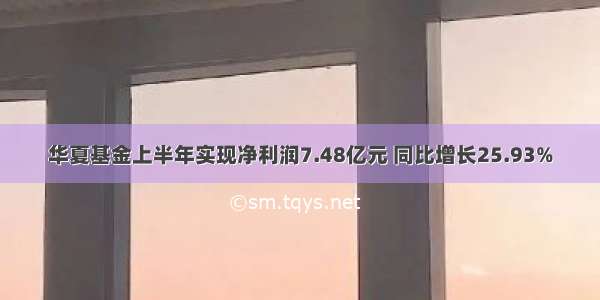 华夏基金上半年实现净利润7.48亿元 同比增长25.93%