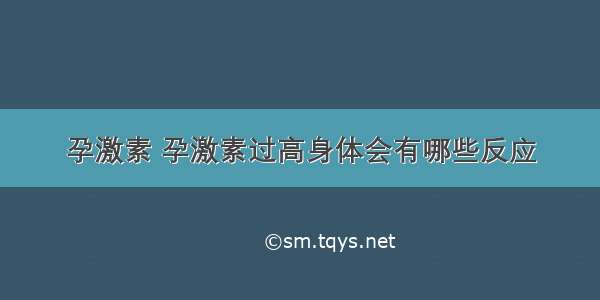 孕激素 孕激素过高身体会有哪些反应