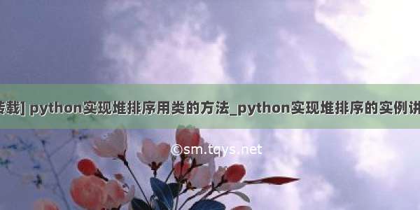 [转载] python实现堆排序用类的方法_python实现堆排序的实例讲解