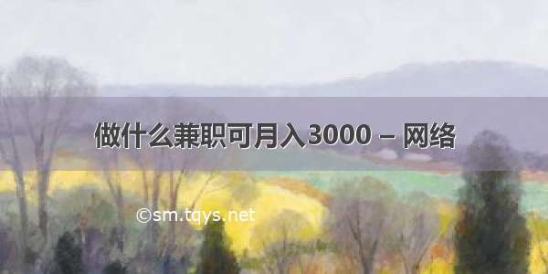 做什么兼职可月入3000 – 网络