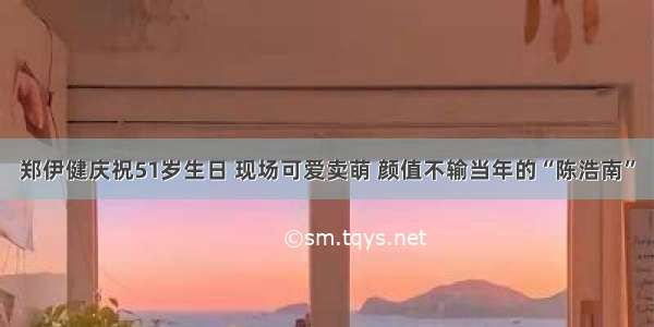 郑伊健庆祝51岁生日 现场可爱卖萌 颜值不输当年的“陈浩南”