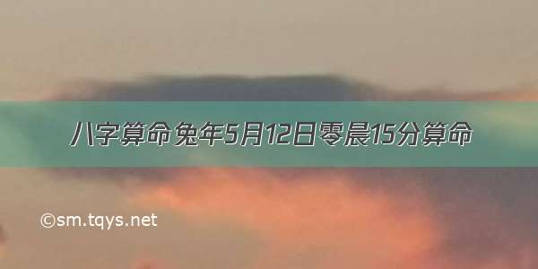 八字算命兔年5月12日零晨15分算命