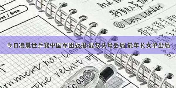 今日凌晨世乒赛中国军团战报:混双头号丢局 最年长女单出局