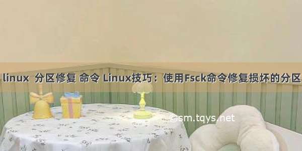 linux  分区修复 命令 Linux技巧：使用Fsck命令修复损坏的分区