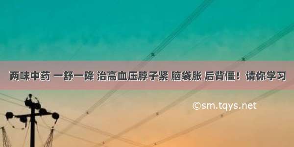 两味中药 一舒一降 治高血压脖子紧 脑袋胀 后背僵！请你学习