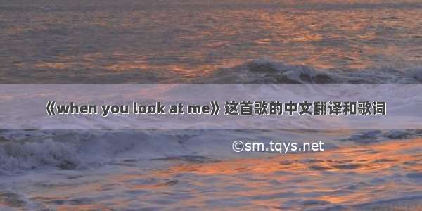 《when you look at me》这首歌的中文翻译和歌词