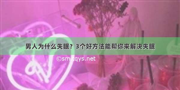 男人为什么失眠？3个好方法能帮你来解决失眠