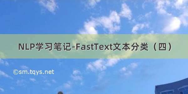 NLP学习笔记-FastText文本分类（四）