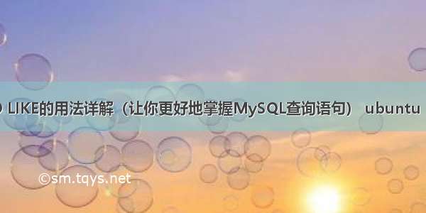 MySQL中NO LIKE的用法详解（让你更好地掌握MySQL查询语句） ubuntu mysql 初始化