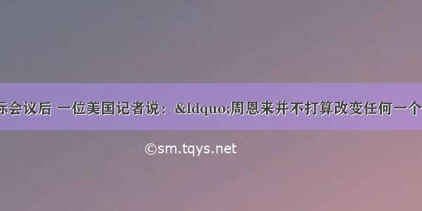 1955年亚非国际会议后 一位美国记者说：&ldquo;周恩来并不打算改变任何一个坚持反共立场的