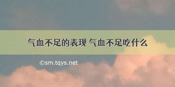 气血不足的表现 气血不足吃什么