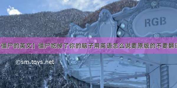 【僵尸的英文】僵尸吃掉了你的脑子用英语怎么说要原版的不要翻译的