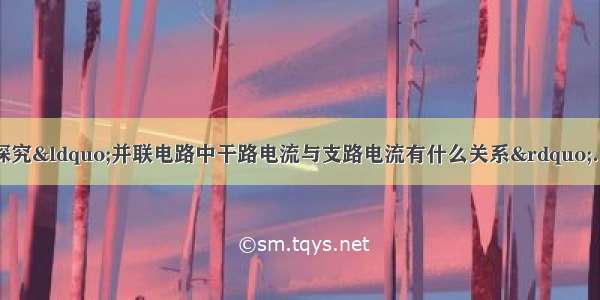 某学校的同学们在探究&ldquo;并联电路中干路电流与支路电流有什么关系&rdquo;．【探究目的】并联