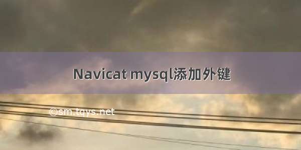 Navicat mysql添加外键