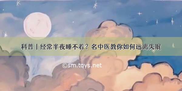 科普丨经常半夜睡不着？名中医教你如何远离失眠