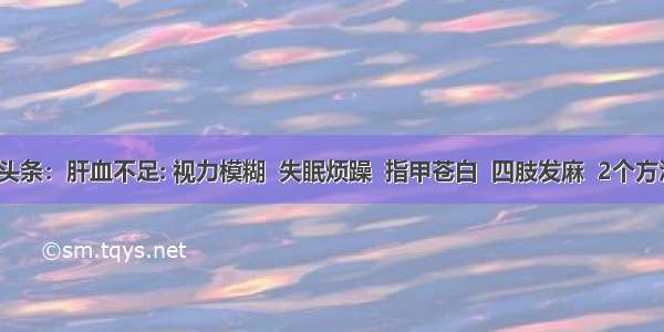 UC头条：肝血不足: 视力模糊  失眠烦躁  指甲苍白  四肢发麻  2个方法解