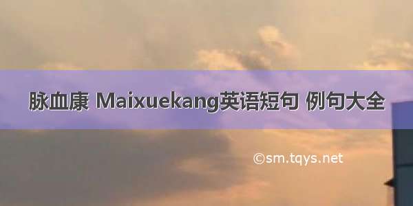 脉血康 Maixuekang英语短句 例句大全