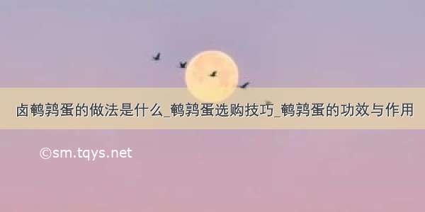 卤鹌鹑蛋的做法是什么_鹌鹑蛋选购技巧_鹌鹑蛋的功效与作用