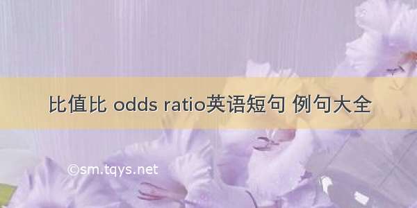 比值比 odds ratio英语短句 例句大全