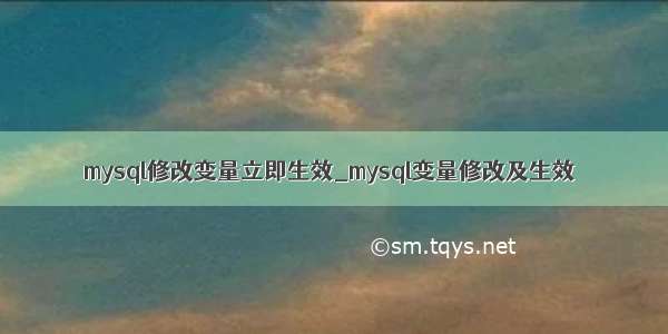 mysql修改变量立即生效_mysql变量修改及生效