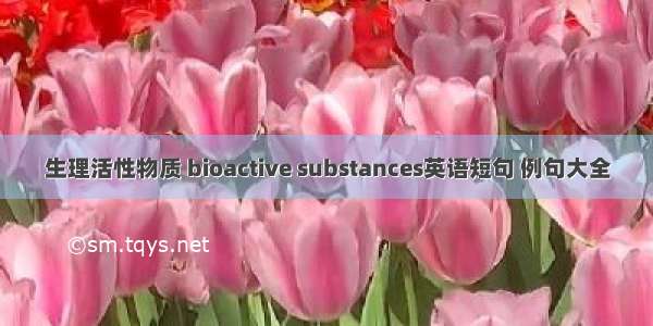 生理活性物质 bioactive substances英语短句 例句大全