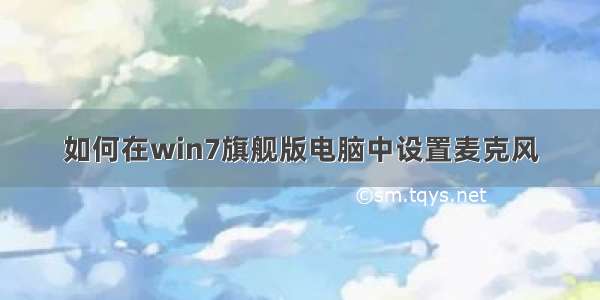 如何在win7旗舰版电脑中设置麦克风