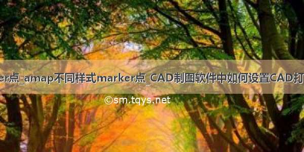 amap不同样式marker点_amap不同样式marker点_CAD制图软件中如何设置CAD打印样式表（CTB）？...