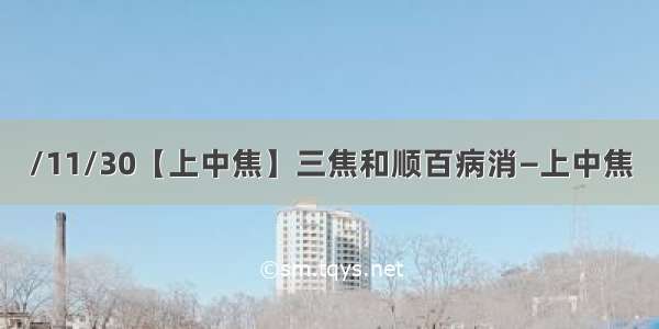 /11/30【上中焦】三焦和顺百病消—上中焦