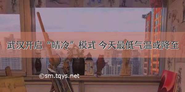 武汉开启“晴冷”模式 今天最低气温或降至