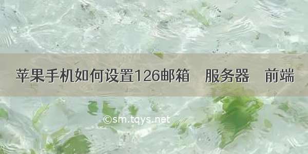 苹果手机如何设置126邮箱 – 服务器 – 前端