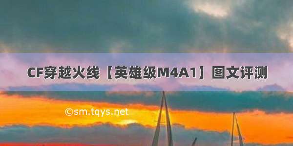 CF穿越火线【英雄级M4A1】图文评测