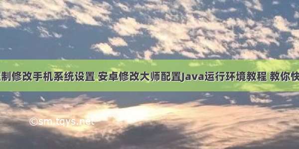 Java控制修改手机系统设置 安卓修改大师配置Java运行环境教程 教你快速使用