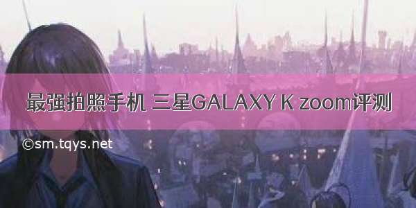 最强拍照手机 三星GALAXY K zoom评测