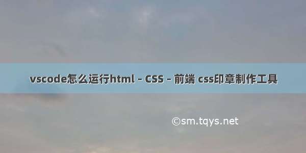 vscode怎么运行html – CSS – 前端 css印章制作工具