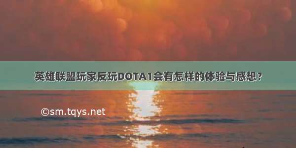 英雄联盟玩家反玩DOTA1会有怎样的体验与感想？