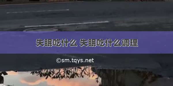 失眠吃什么 失眠吃什么调理