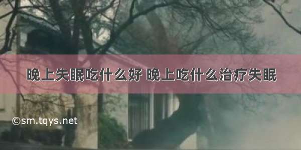 晚上失眠吃什么好 晚上吃什么治疗失眠