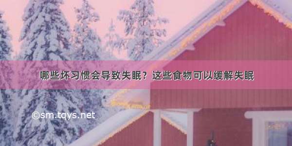 哪些坏习惯会导致失眠？这些食物可以缓解失眠