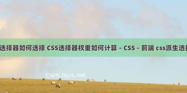 css选择器如何选择 CSS选择器权重如何计算 – CSS – 前端 css派生选择器