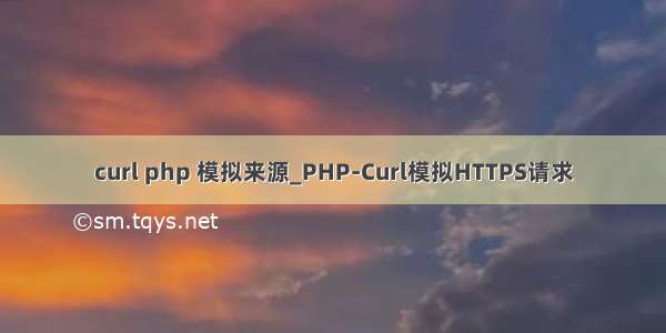 curl php 模拟来源_PHP-Curl模拟HTTPS请求