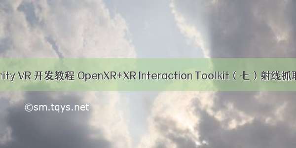 Unity VR 开发教程 OpenXR+XR Interaction Toolkit（七）射线抓取