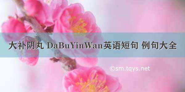 大补阴丸 DaBuYinWan英语短句 例句大全