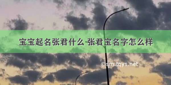 宝宝起名张君什么 张君宝名字怎么样