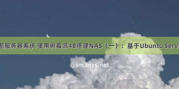 树莓派4b乌班图服务器系统 使用树莓派4B搭建NAS（一）：基于Ubuntu Server 20.04 LTS...